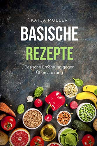 Basische Rezepte: Basische Ernährung mit leckeren und gesunden Rezepten gegen Übersäuerung (Viele basische Rezepte, basische Lebensmittel und basisches Frühstück) Health, Nutrition & Fitness
