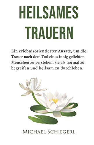 Heilsames Trauern: Ein erlebnisorientierter Ansatz, um die Trauer nach dem Tod eines innig geliebten Menschen zu verstehen, sie als normal zu begreifen und heilsam zu durchleben. Health, Nutrition & Fitness