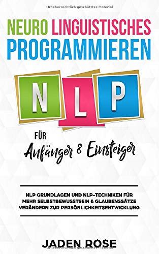 Neuro Linguistisches Programmieren (NLP) für Anfänger & Einsteiger: NLP Grundlagen und NLP-Techniken für mehr Selbstbewusstsein & Glaubenssätze verändern Social Sciences