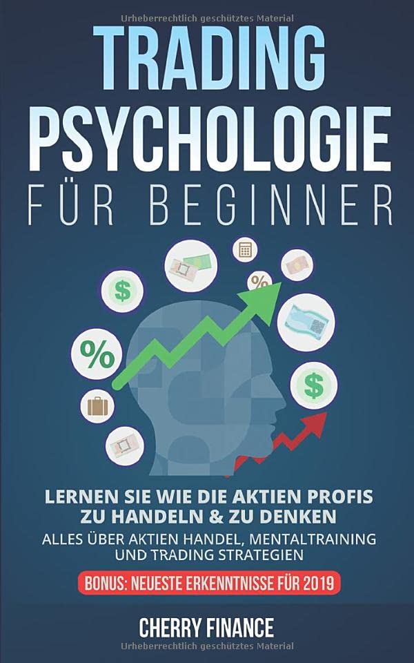 Tradingpsychologie für Beginner: Lernen Sie wie die Aktien Profis zu handeln & zu denken - Alles über Aktien Handel, Mentaltraining und Trading Strategien - Bonus: Neueste Erkenntnisse für 2019 Business, Finance & Career