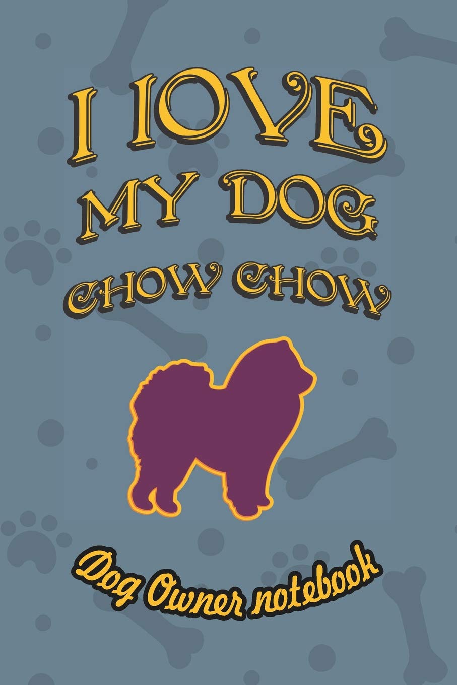 I love my dog Chow Chow - Dog owner notebook: Doggy style designed pages for dog owner's to note Training log and daily adventures. Pets