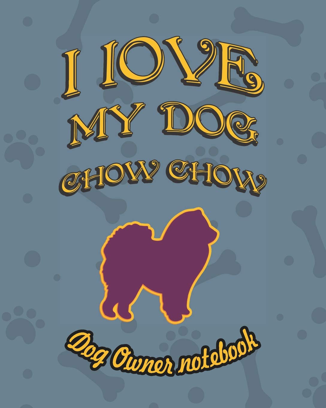 I love my dog Chow Chow - Dog owner notebook: Doggy style designed pages for dog owner's to note Training log and daily adventures. Pets