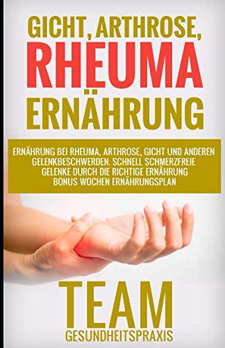 Gicht, Arthrose, Rheuma Ernährung: Ernährung bei Rheuma, Arthrose, Gicht und anderen Gelenkbeschwerden. Schnell schmerzfreie Gelenke durch die richtige Ernährung – Bonus Wochen Ernährungsplan. Health, Nutrition & Fitness