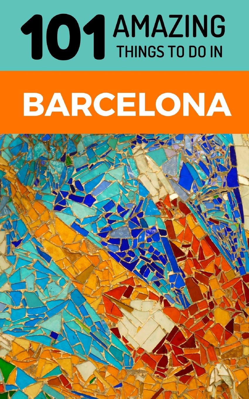 101 Amazing Things to Do in Barcelona: Barcelona Travel Guide (Spain Travel Guide, Barcelona City Guide, Backpacking Barcelona, Band 1) Leisure, Home & Garden