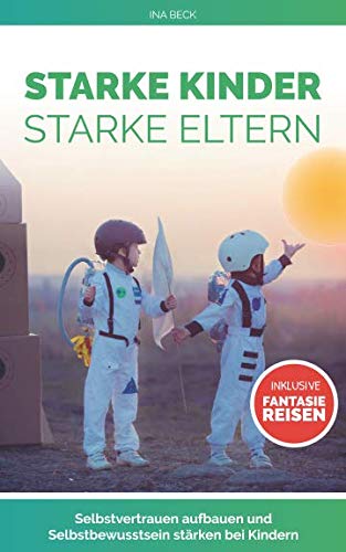 Starke Kinder Starke Eltern: Selbstvertrauen aufbauen und Selbstbewusstsein stärken bei Kindern Inklusive Fantasiereisen (selbstwertgefühl stärken bei kindern, Band 1) Psychology