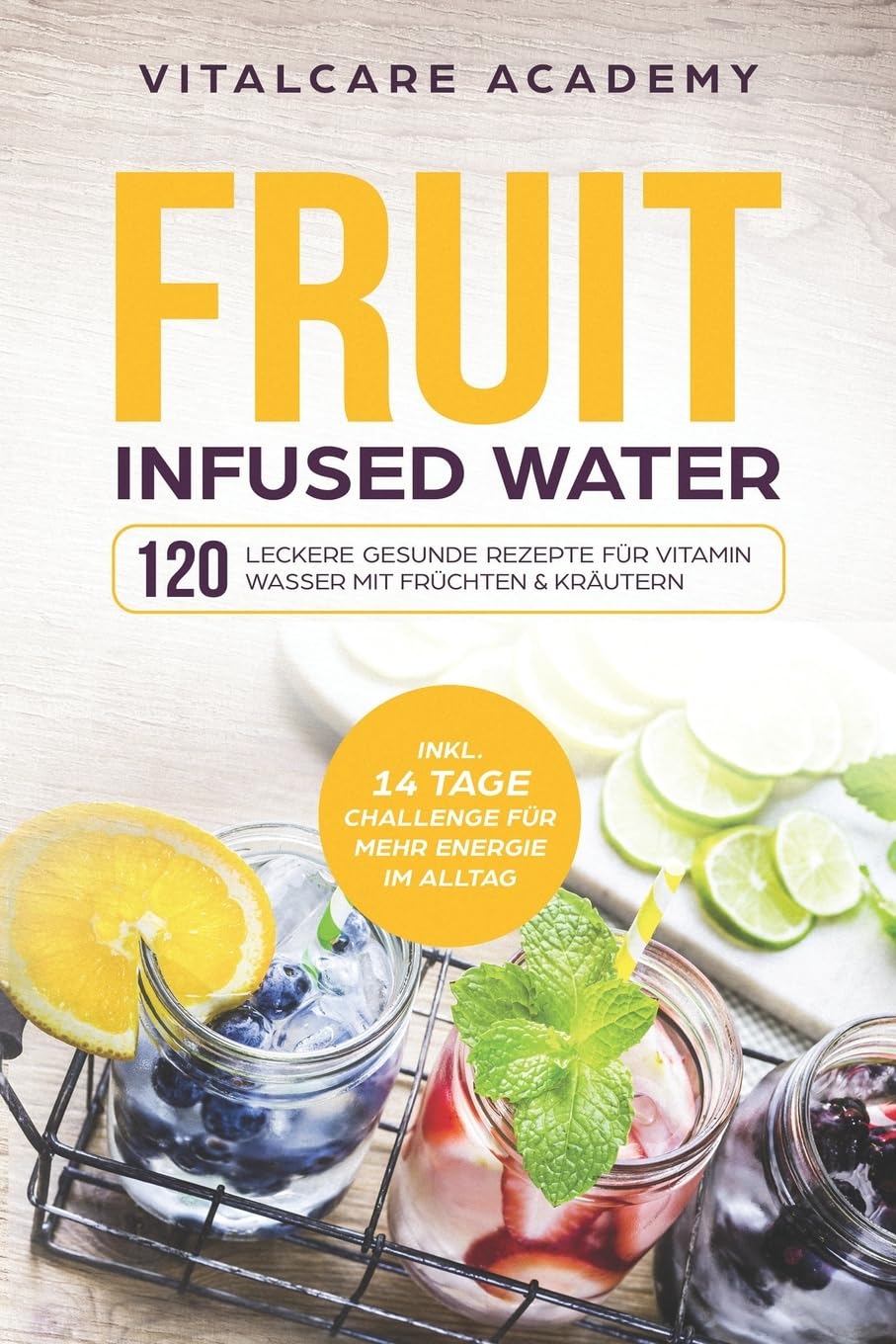 Fruit Infused Water: 120 leckere gesunde Rezepte für Vitamin Wasser mit Früchten & Kräutern. Erfrischendes Aroma mit Geschmack zum Selber machen für die Karaffe und Trinkflasche mit Früchtebehälter Health, Nutrition & Fitness