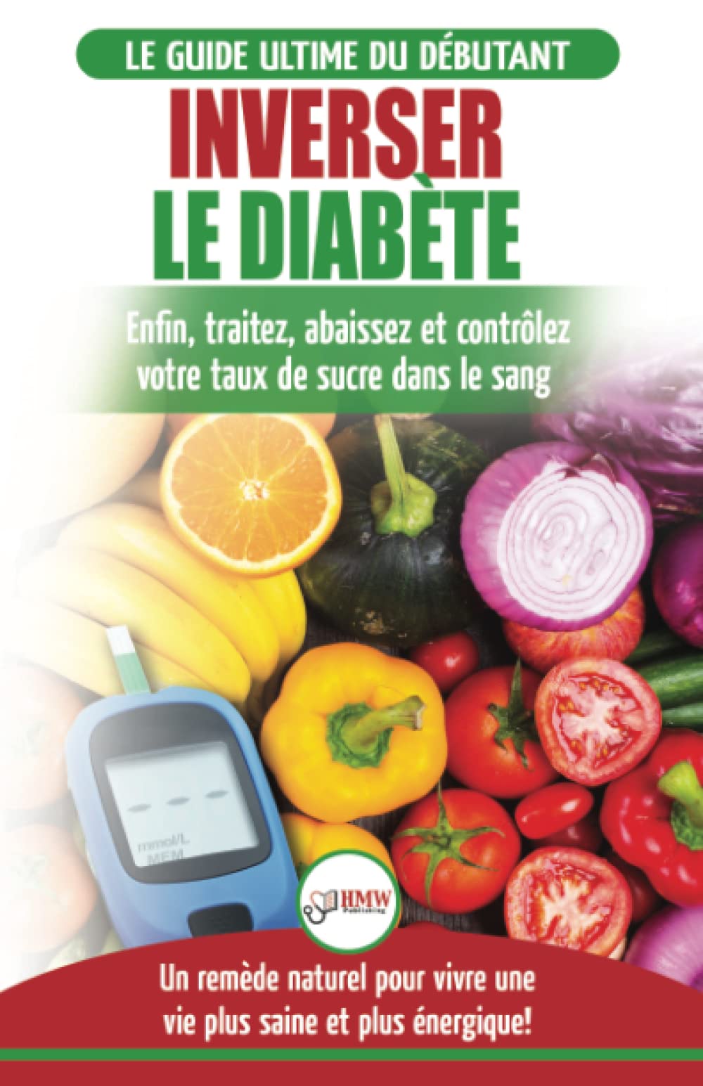 Inverser Le Diabète: Guide d'alimentation naturelle pour les débutants: Guérir, réduire et contrôler votre taux de sucre dans le sang sans médicament (Livre en Français / Reverse Diabetes French Book) book