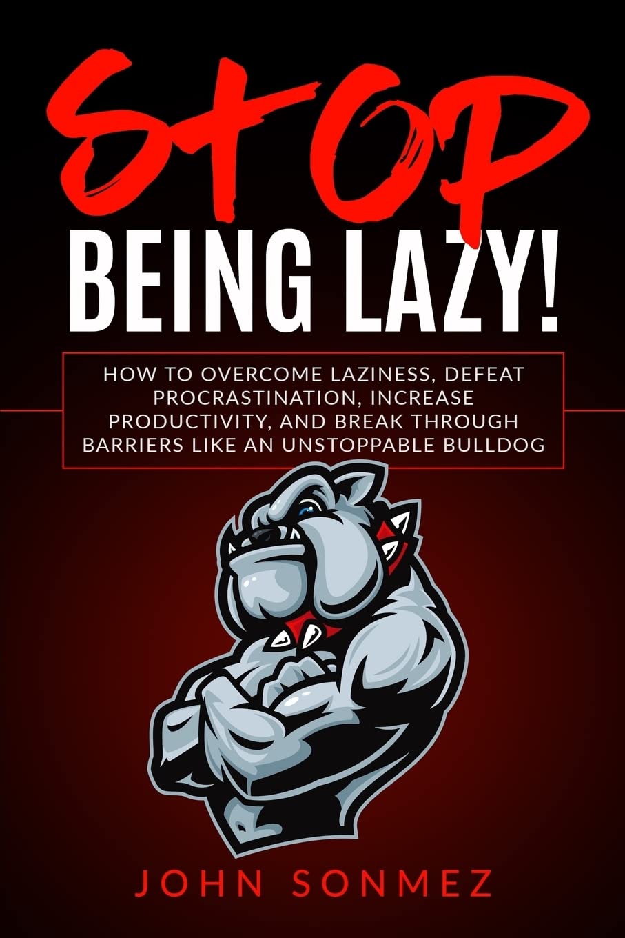 Stop Being Lazy: How to Overcome Laziness, Defeat Procrastination, Increase Productivity, and Break Through Barriers Like an Unstoppable Bulldog Religion & Esotericism