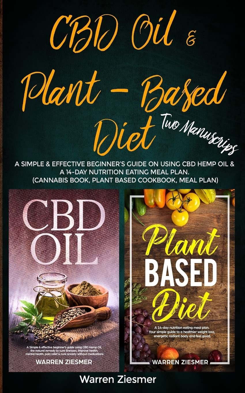 CBD Oil & Plant Based Diet: 2 Manuscripts: A simple & effective beginner’s guide on using CBD Hemp Oil & A 14-Day Nutrition Eating Meal Plan. (Cannabis Book, Plant Based Cookbook, Meal Plan) Health, Nutrition & Fitness