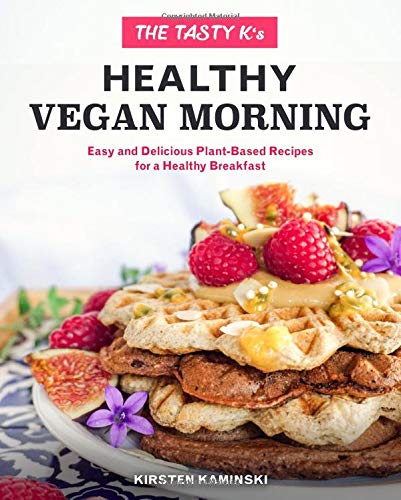The Tasty K's Healthy Vegan Morning: Easy and Delicious Plant-Based Recipes for a Healthy Breakfast Cooking & Enjoying