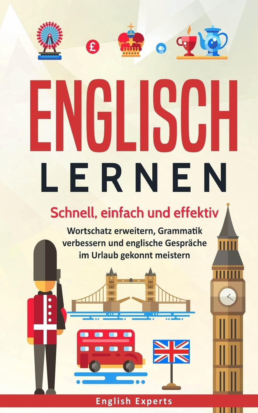 Englisch lernen: Schnell, einfach und effektiv - Wortschatz erweitern, Grammatik verbessern und englische Gespräche im Urlaub gekonnt meistern General education