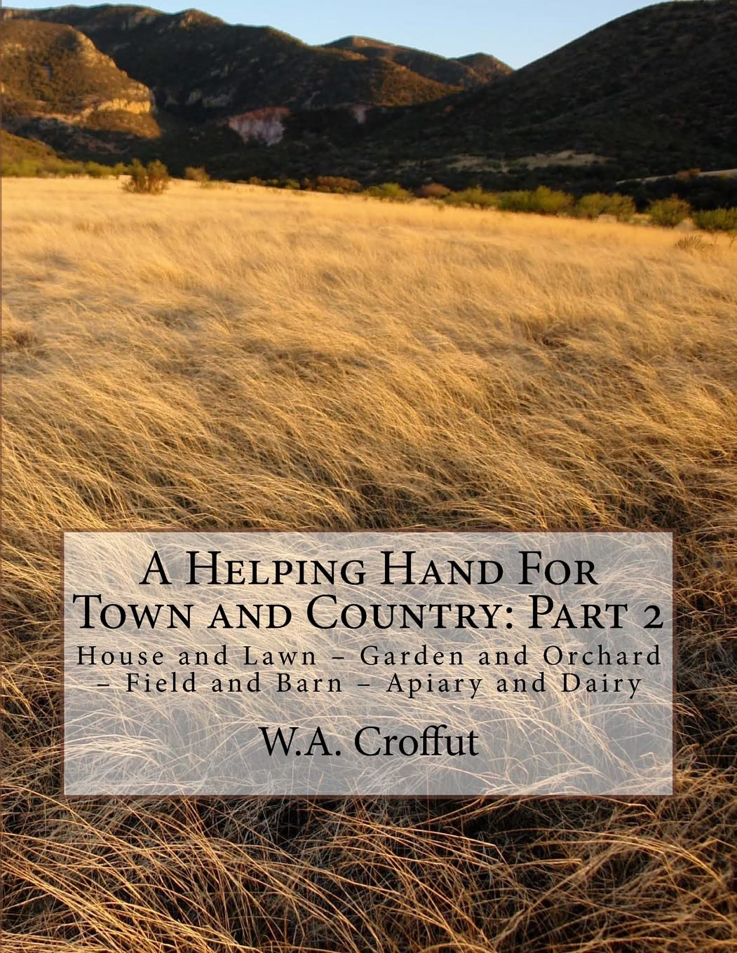 A Helping Hand For Town and Country: Part 2: House and Lawn – Garden and Orchard – Field and Barn – Apiary and Dairy Home & Household
