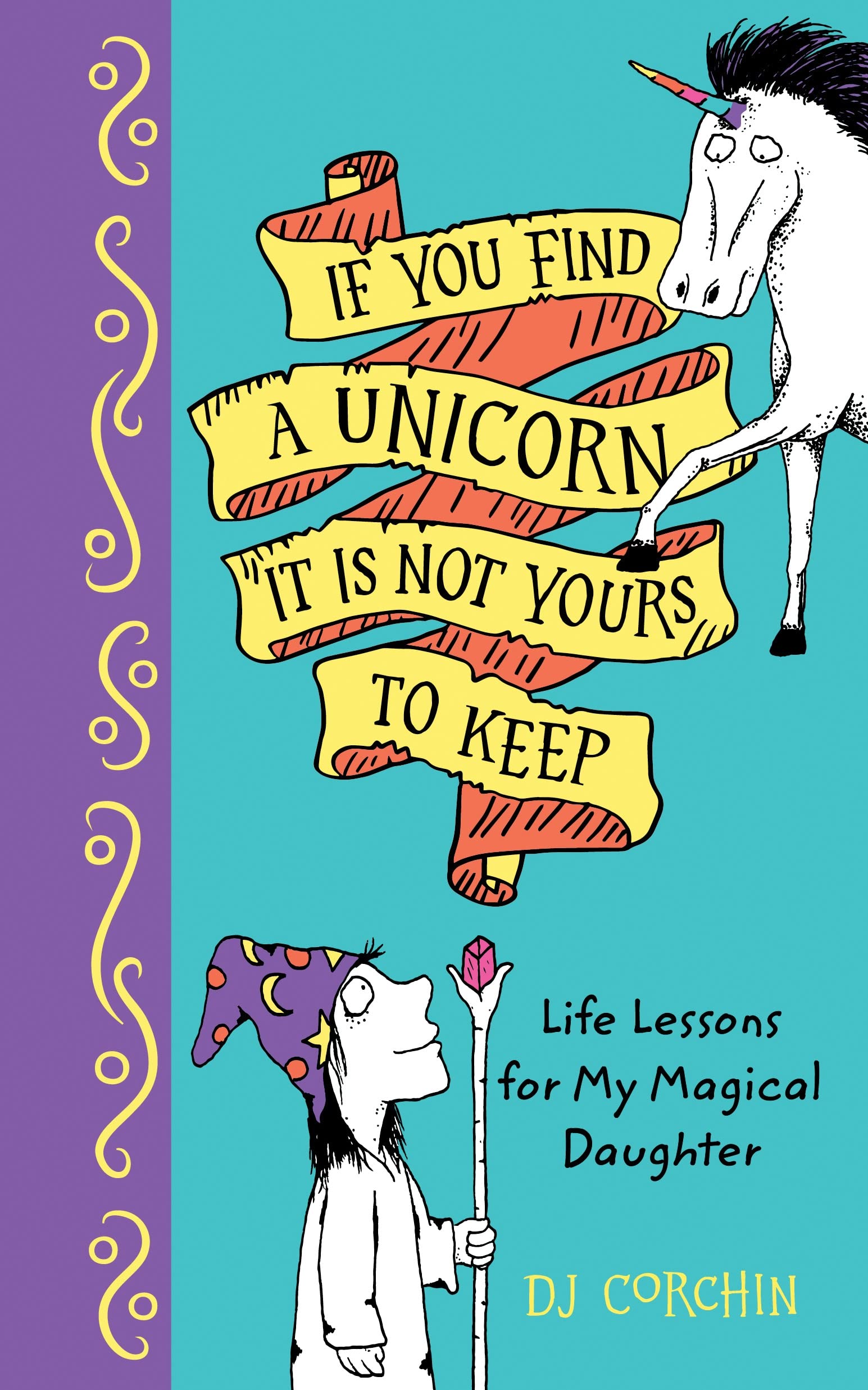 If You Find a Unicorn, It Is Not Yours to Keep: Life Lessons for My Magical Daughter Parents & Children
