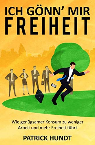 Ich gönn' mir Freiheit: Wie genügsamer Konsum zu weniger Arbeit und mehr Freiheit führt Business, Finance & Career