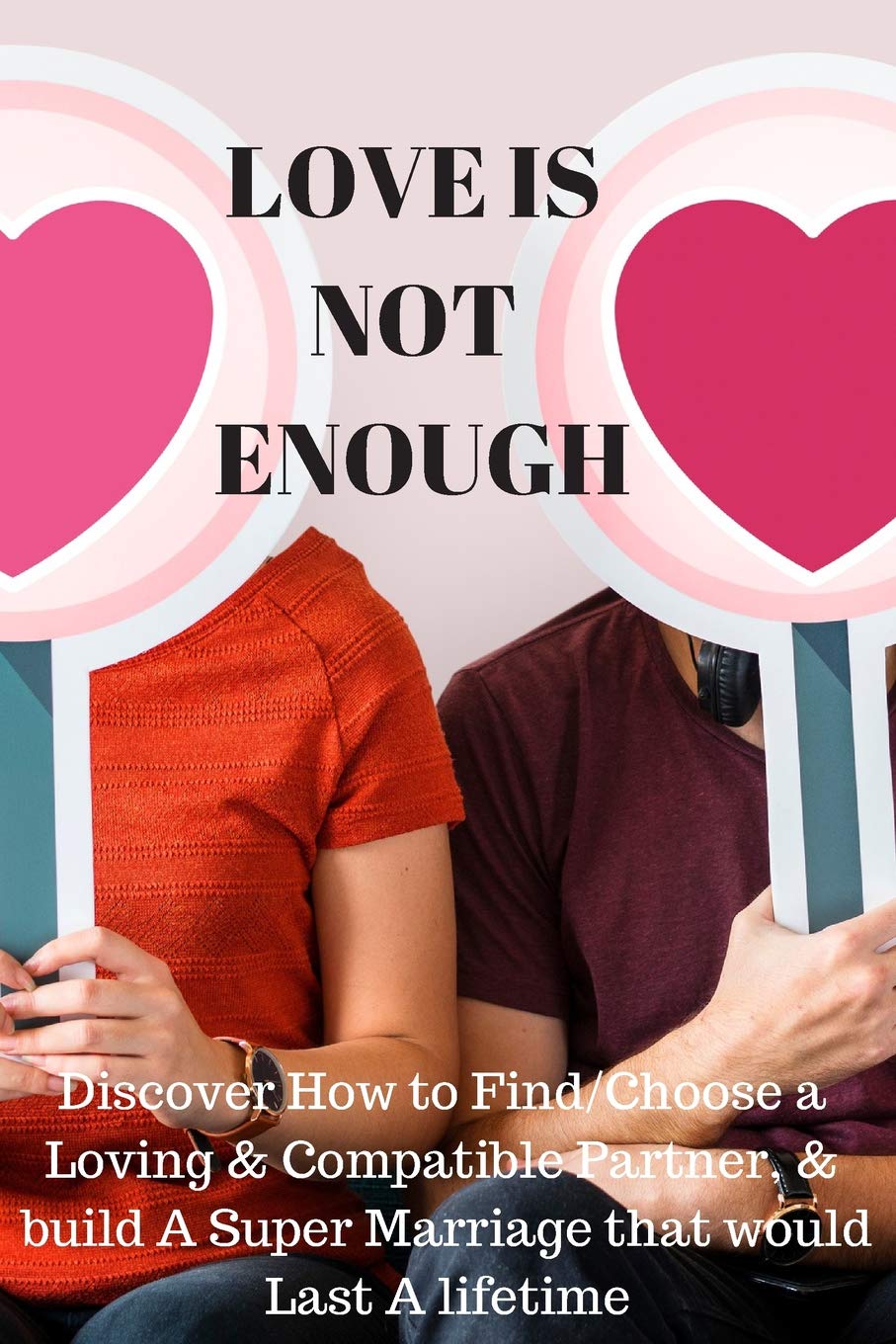 LOVE IS NOT ENOUGH: Discover How to Find/Choose a Loving & Compatible Partner, & build A Super Marriages that would Last A lifetime Business, Finance & Career