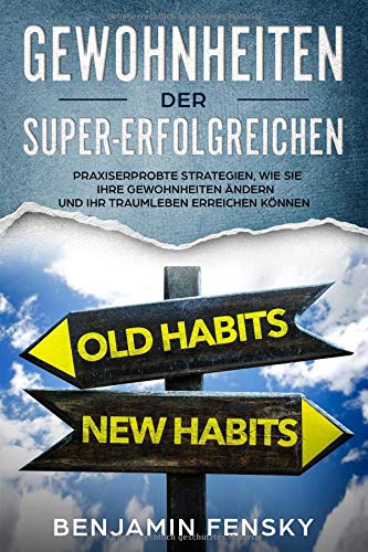 Gewohnheiten der Super-Erfolgreichen: Praxiserprobte Strategien, wie Sie Ihre Gewohnheiten ändern und Ihr Traumleben erreichen können (Du kannst alles verändern, Band 1) Business, Finance & Career