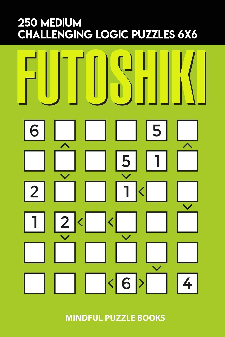 Futoshiki: 250 Medium Challenging Logic Puzzles 6x6 (Futoshiki Collections, Band 12) Leisure & Fun