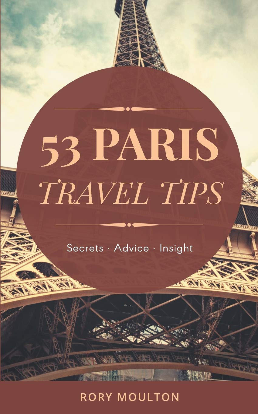 53 Paris Travel Tips: Secrets, Advice & Insight for a Perfect Paris Vacation Leisure, Home & Garden