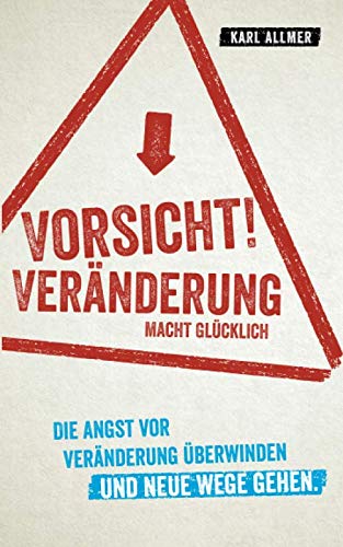 Vorsicht! Veränderung macht glücklich: Die Angst vor Veränderung überwinden und neue Wege gehen Self-help