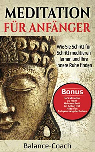 Meditation für Anfänger: Wie Sie Schritt für Schritt meditieren lernen und Ihre innere Ruhe finden - Bonus: Entspannungstechniken für mehr Gelassenheit im Alltag Health, Nutrition & Fitness