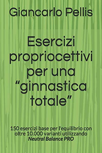 Esercizi propriocettivi per una “ginnastica totale”: 150 esercizi base per l'equilibrio con oltre 10.000 varianti utilizzando Neutral Balance PRO book