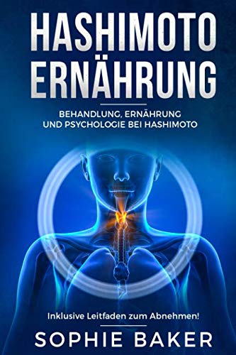 Hashimoto Ernährung: Behandlung, Ernährung & Psychologie bei Hashimoto Thyreoiditis. Die optimale Ernährung für Einsteiger inklusive Leitfaden zum Abnehmen! Eine autoimmune Schilddrüsenentzündung be Medicine