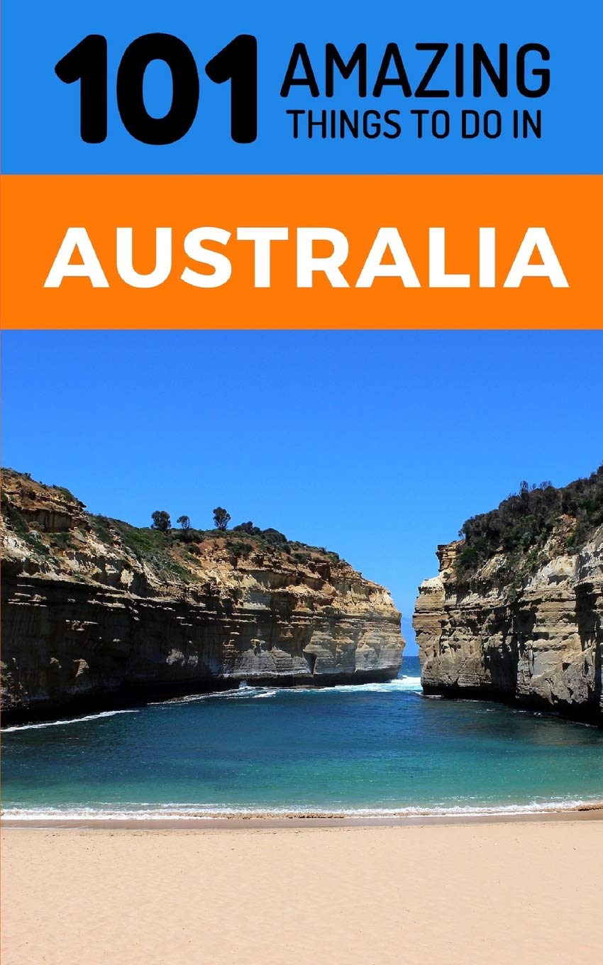 101 Amazing Thing to Do in Australia: Australia Travel Guide Travel Guides