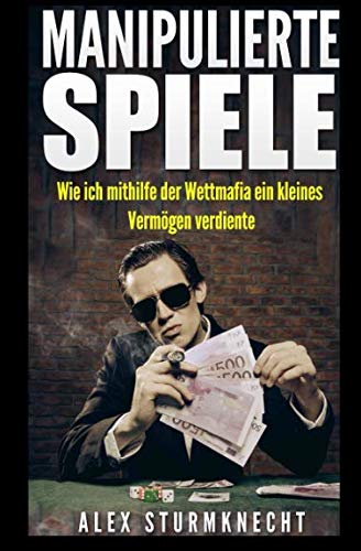 Manipulierte Spiele: Wie ich mithilfe der Wettmafia ein kleines Vermögen verdiente Contemporary literature
