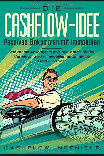 Die Cashflow-Idee: Passives Einkommen mit Immobilien: Wie du als Anfänger durch den Kauf und Verkauf von Immobilien automatisch Geld verdienst Home & Household