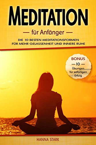 Meditation für Anfänger: Die 10 besten Meditationsformen für mehr Gelassenheit und innere Ruhe - BONUS: 10 Übungen für deinen sofortigen Erfolg Lifestyle