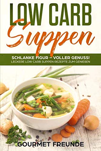 LOW CARB Suppen: Schlanke Figur – voller Genuss! Leckere Low Carb Suppen Rezepte zum Genießen Cooking & Enjoying