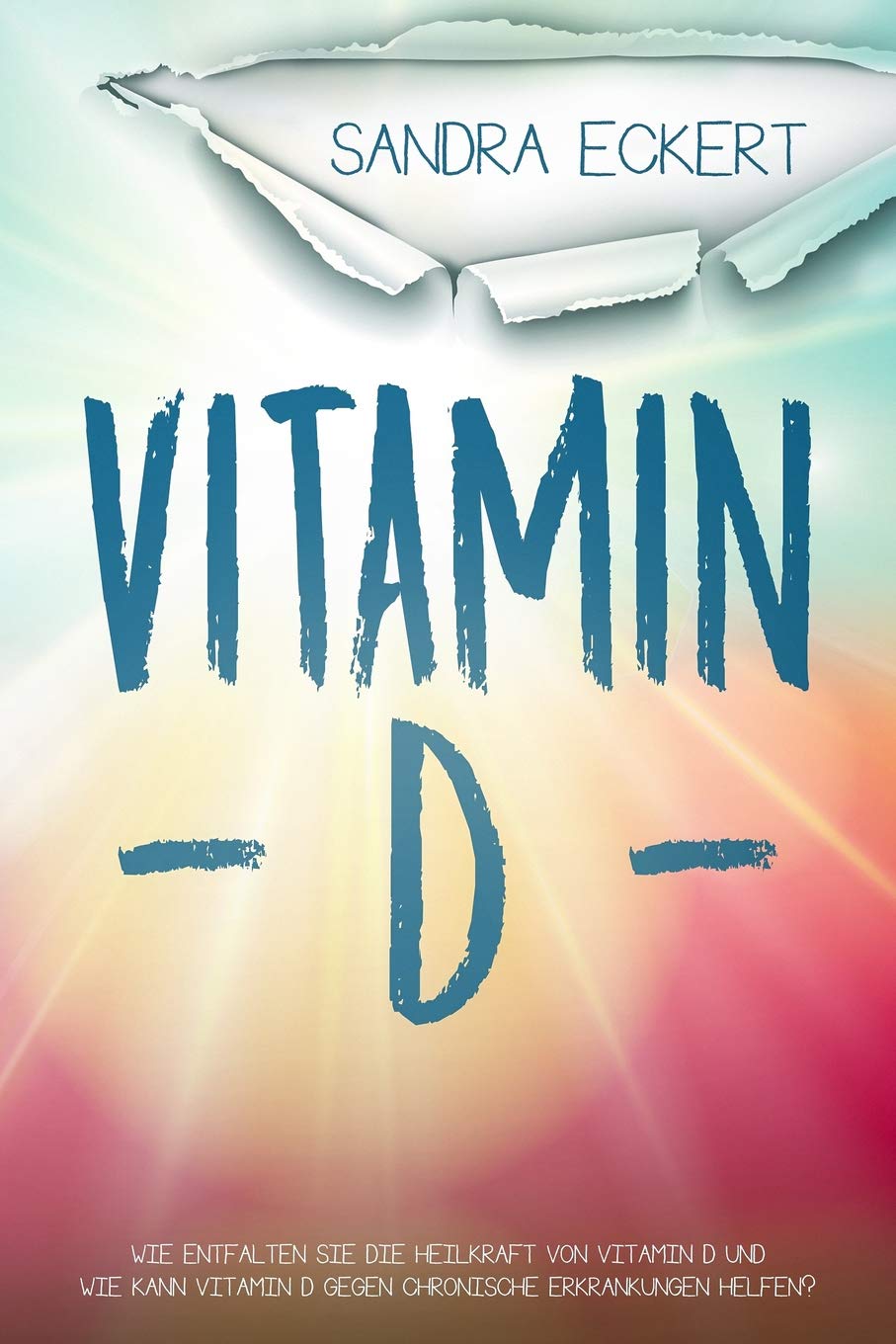Vitamin D: Wie Entfalten Sie Die Heilkraft von Vitamin D und Wie Kann Vitamin D gegen Chronische Erkrankungen helfen? Die Sonnenkraft als Schutzschild ... Energie, Körper, Geist & Seele, Band 1) Health, Nutrition & Fitness