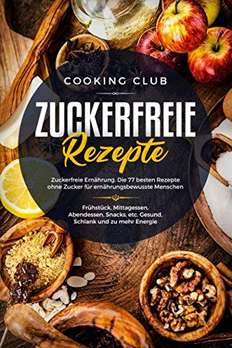 Zuckerfreie Rezepte: Zuckerfreie Ernährung. Die 77 besten Rezepte ohne Zucker für ernährungsbewusste Menschen. Mit zuckerfreien Rezepten zu mehr Gesundheit, Energie und Wohlbefinden. Health, Nutrition & Fitness