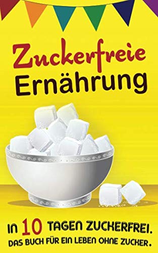 Zuckerfreie Ernährung: In 10 Tagen zuckerfrei. Das Buch für ein Leben ohne Zucker. Health, Nutrition & Fitness