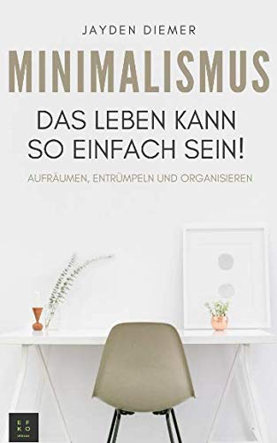 Minimalismus: Aufräumen, Entrümpeln und Organisieren. Das Leben kann so einfach sein! Religion & Esotericism