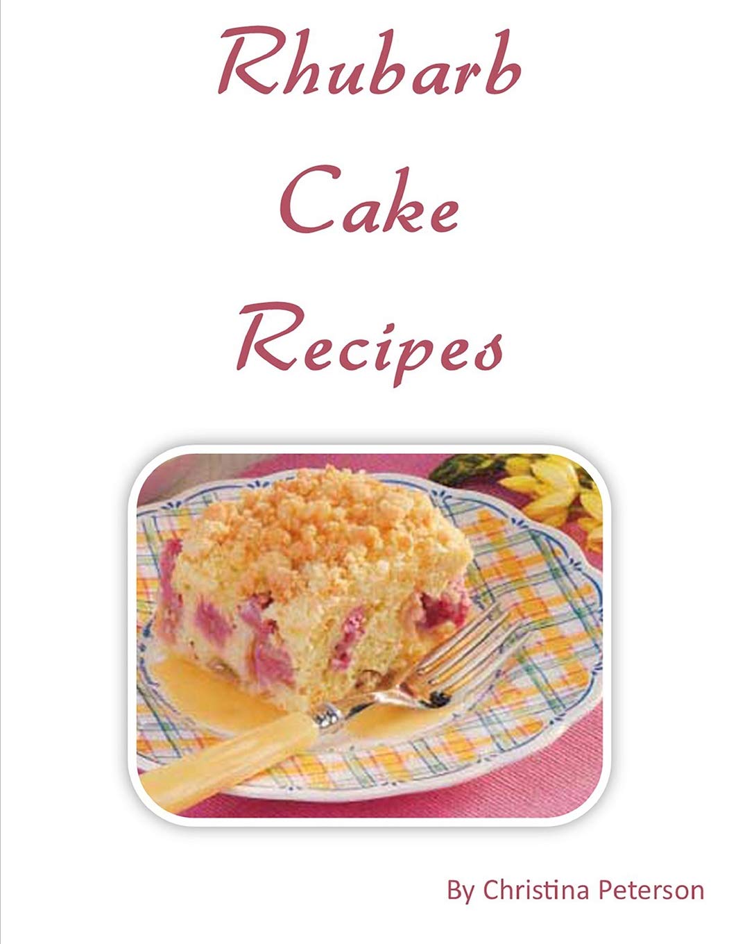 Rhubarb Cake Recipes: Each title of 18 follows with note page to make comments, Spring and summer dessert (Cakes) Cooking & Enjoying