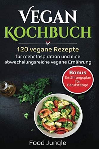 Vegan Kochbuch: 120 vegane Rezepte für mehr Inspiration und eine abwechslungsreiche vegane Ernährung - Bonus: Ernährungsplan für Berufstätige Leisure, Home & Garden