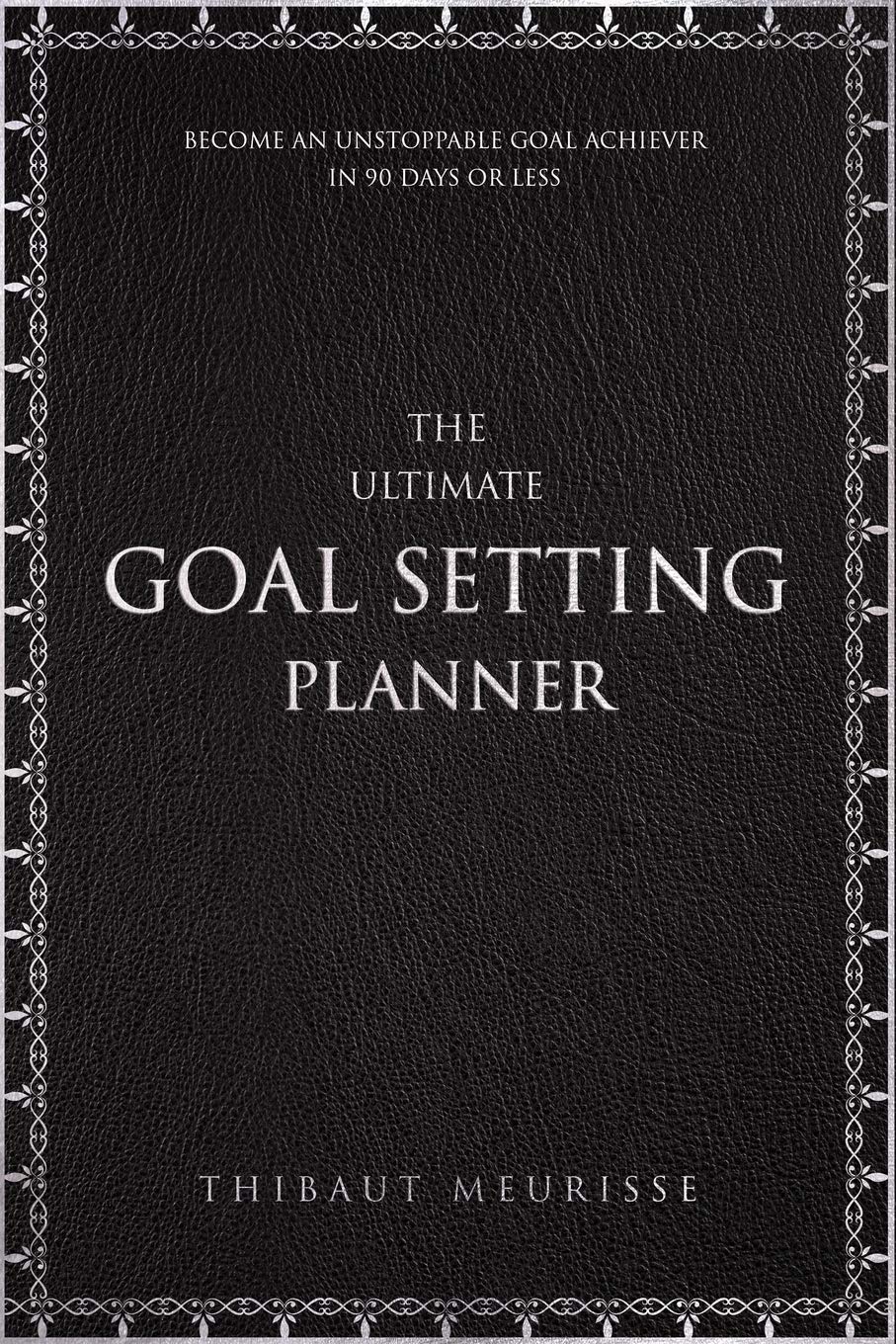 The Ultimate Goal Setting Planner: Become an Unstoppable Goal Achiever in 90 Days or Less Business, Finance & Career