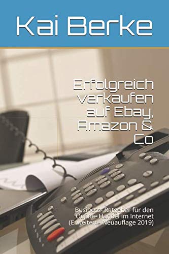 Erfolgreich verkaufen auf Ebay, Amazon & Co: Business- Ratgeber für den Online- Handel im Internet (Erweiterte Neuauflage 2019) Business, Finance & Career