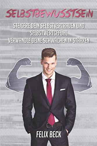 Selbstbewusstsein: Steigere dein Selbstvertrauen und Selbstwertgefühl, verwandle deine Schwächen in Stärken book