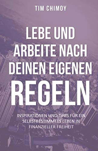Lebe und arbeite nach deinen eigenen Regeln!: Inspirationen und Tipps für ein selbstbestimmtes Leben in finanzieller Freiheit Business, Finance & Career