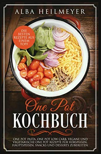 One Pot Kochbuch: Die besten Rezepte aus einem Topf, One Pot Pasta, One Pot Low Carb, vegane und vegetarische One Pot Rezepte für Vorspeisen, Hauptspeisen, Snacks und Desserts zubereiten Cooking & Enjoying