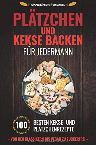 Plätzchen und Kekse backen für Jedermann: 100 besten Kekse- und Plätzchenrezepte Von den Klassikern bis Vegan zu Zuckerfrei book
