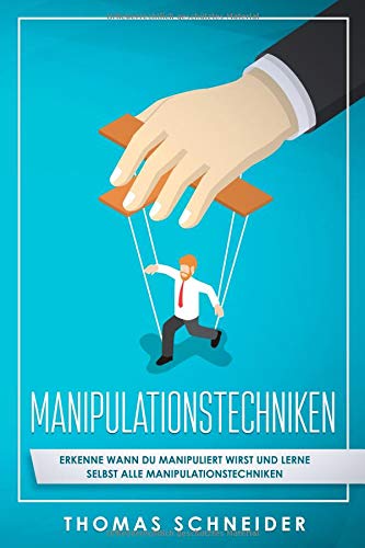 Manipulationstechniken: Erkenne wann du manipuliert wirst und lerne selbst alle Manipulationstechniken!. Manipulation und Rhetorik für Anfänger und Fortgeschrittene! Nutze Manipulation im Alltag Business, Finance & Career