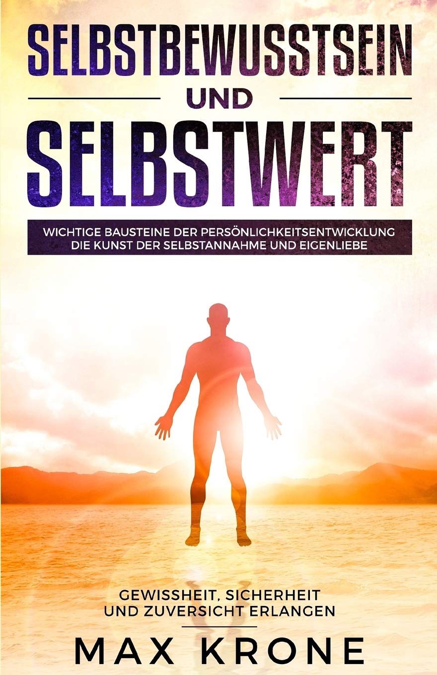 Selbstbewusstsein und Selbstwert: Wichtige Bausteine der Persönlichkeitsentwicklung Die Kunst der Selbstannahme und Eigenliebe Gewissheit, Sicherheit und Zuversicht erlangen Religion & Esotericism