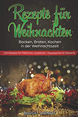 Rezepte für Weihnachten: Backen, Braten, Kochen in der Weihnachtszeit 120 Rezepte für Plätzchen, Vorspeisen, Hauptspeisen & Desserts Social Sciences