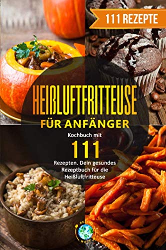 Heißluftfritteuse für Anfänger: Kochbuch mit 111 Rezepten. Dein gesundes Rezeptbuch für die Heißluftfritteuse. Leisure, Home & Garden