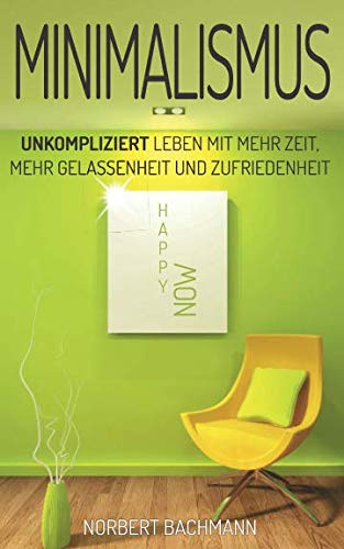 Minimalismus: Unkompliziert leben mit mehr Zeit, mehr Gelassenheit und Zufriedenheit ( mit mehr Ordnung zum Minimalist werden ) Medicine