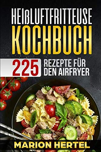 Heißluftfritteuse Kochbuch 225 Rezepte für den Airfryer: Frühstück Mittag, Abend, Dessert, Vegan - Heißluftfritteuse, ohne Öl für fettarmes Grillen, Backen oder Garen Essays & Short Stories