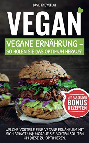 Vegan: Vegane Ernährung - So holen Sie das Optimum heraus!: Welche Vorteile eine vegane Ernährung mit sich bringt und worauf Sie achten sollten um diese zu optimieren. Mathematics
